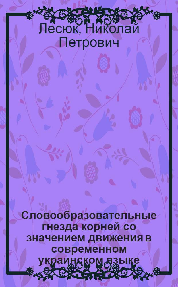 Словообразовательные гнезда корней со значением движения в современном украинском языке : Автореф. дис. на соиск. учен. степ. канд. филол. наук : (10.02.02)