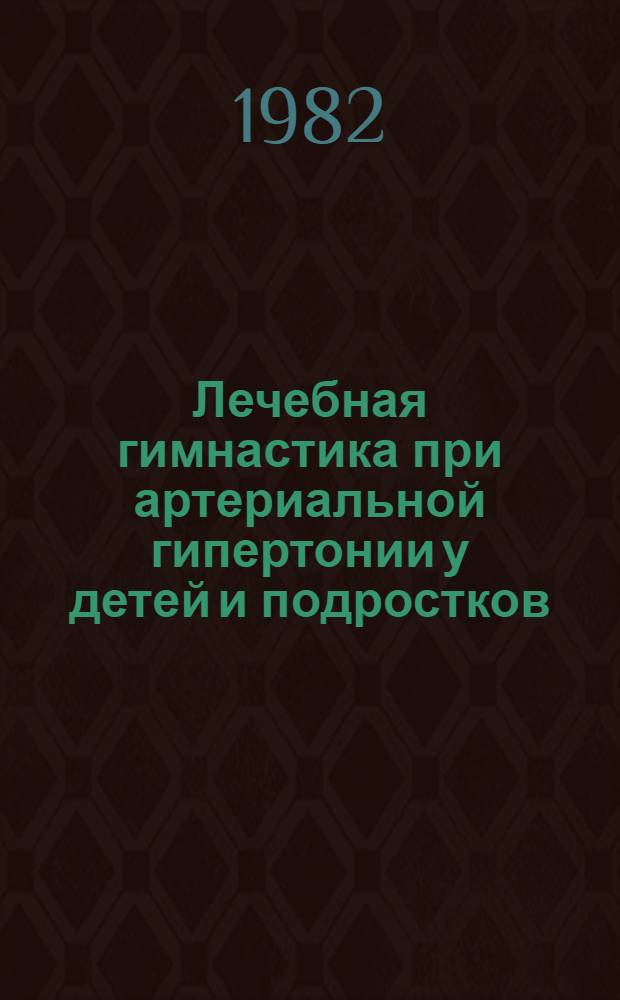 Лечебная гимнастика при артериальной гипертонии у детей и подростков : (Метод. рекомендации для школ. врачей и преподавателей физкультуры)