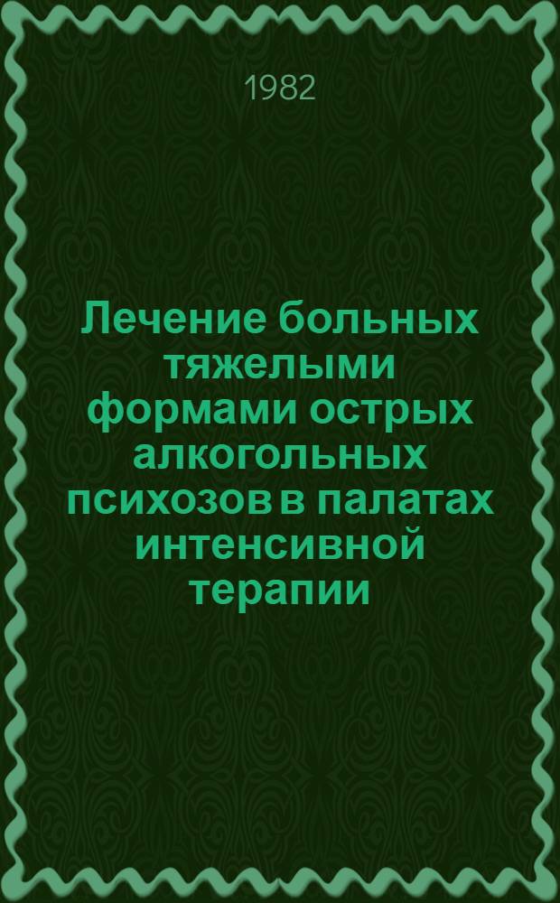 Лечение больных тяжелыми формами острых алкогольных психозов в палатах интенсивной терапии : Метод. рекомендации