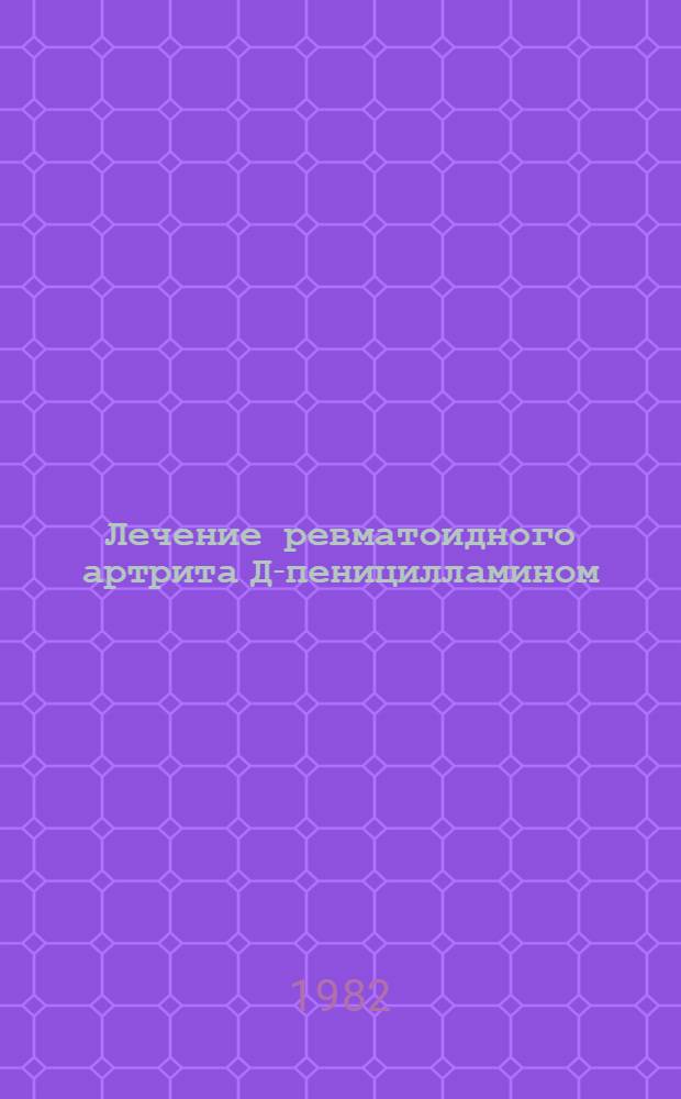 Лечение ревматоидного артрита Д-пеницилламином : Метод. рекомендации