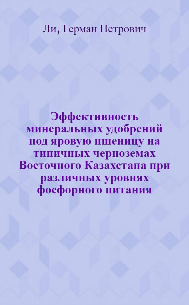 Эффективность минеральных удобрений под яровую пшеницу на типичных черноземах Восточного Казахстана при различных уровнях фосфорного питания : Автореф. дис. на соиск. учен. степ. канд. с.-х. наук : (06.01.04)