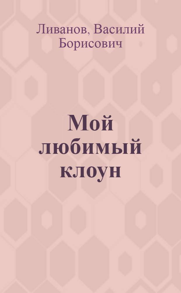 Мой любимый клоун : Комедия в 2 актах, 9 карт. по одноим. повести