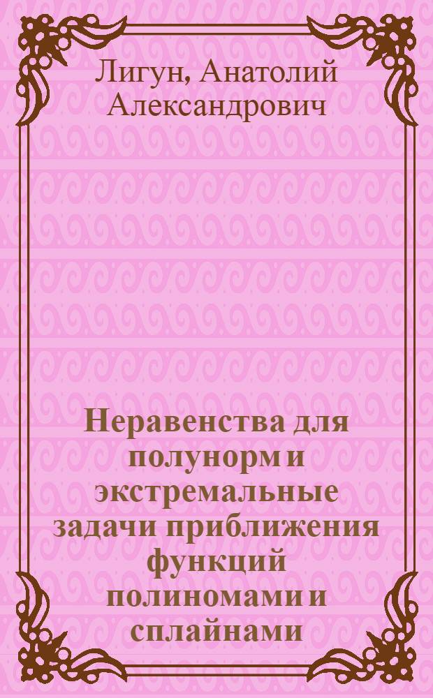 Неравенства для полунорм и экстремальные задачи приближения функций полиномами и сплайнами : Автореф. дис. на соиск. учен. степ. д-ра физ.-мат. наук : (01.01.01)