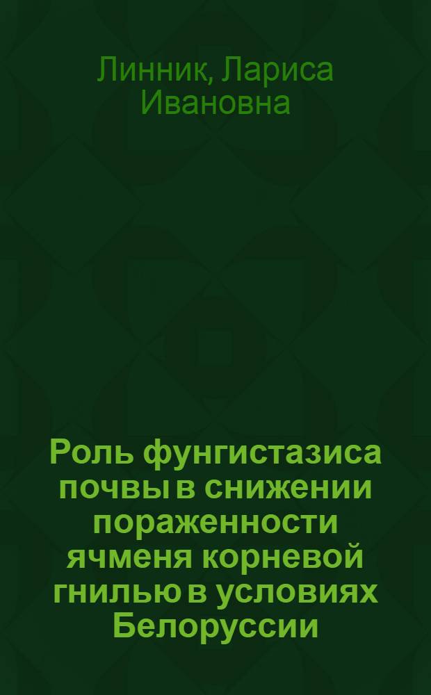 Роль фунгистазиса почвы в снижении пораженности ячменя корневой гнилью в условиях Белоруссии : Автореф. дис. на соиск. учен. степ. канд. биол. наук : (06.01.11)