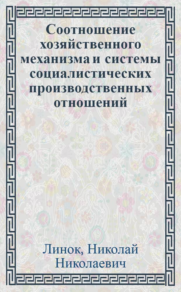 Соотношение хозяйственного механизма и системы социалистических производственных отношений : Автореф. дис. на соиск. учен. степ. канд. экон. наук : (08.00.01)
