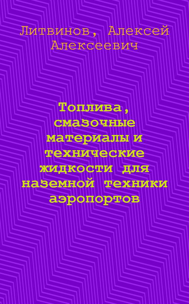 Топлива, смазочные материалы и технические жидкости для наземной техники аэропортов : Учеб. пособие для вузов гражд. авиации