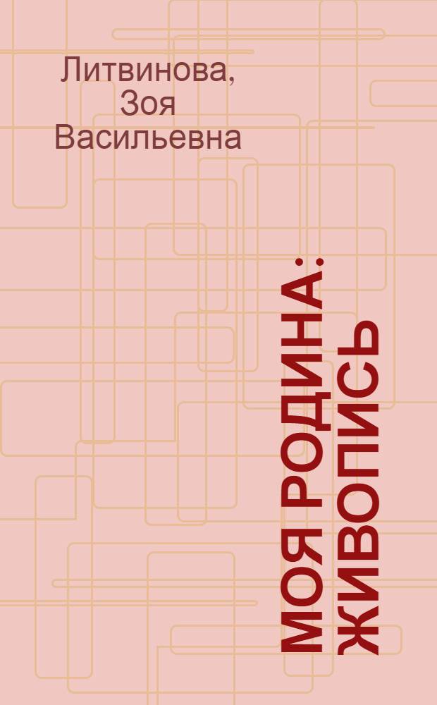 Моя Родина : Живопись : Альбом репрод.