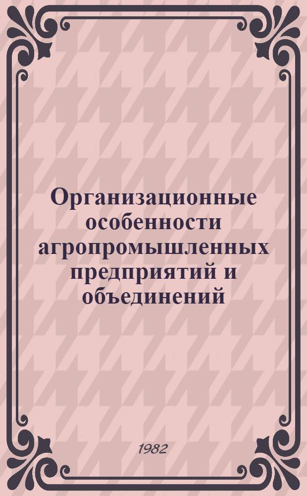 Организационные особенности агропромышленных предприятий и объединений : Текст лекций