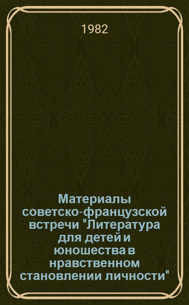 Материалы советско-французской встречи "Литература для детей и юношества в нравственном становлении личности" (1-3 сент. 1981 г.)