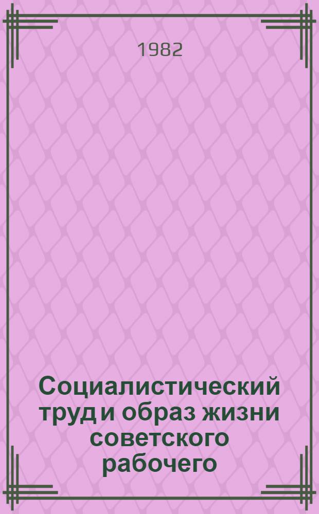 Социалистический труд и образ жизни советского рабочего : Автореф. дис. на соиск. учен. степ. д. филос. н