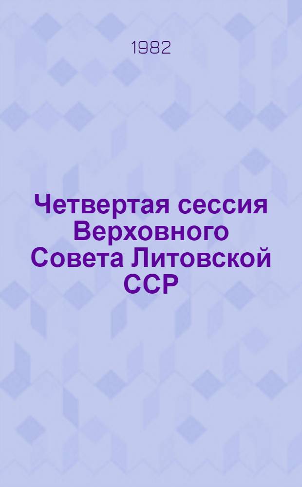 Четвертая сессия Верховного Совета Литовской ССР (десятого созыва), 3-4 декабря 1981 г. : Стеногр. отчет