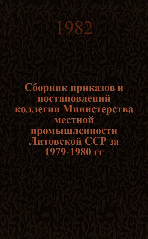 Сборник приказов и постановлений коллегии Министерства местной промышленности Литовской ССР за 1979-1980 гг.