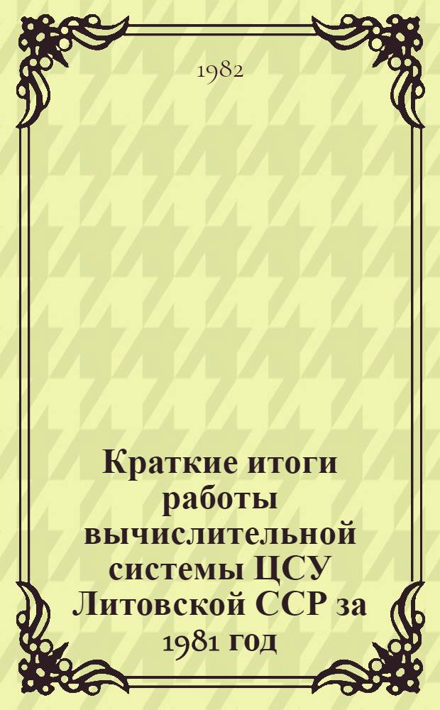 Краткие итоги работы вычислительной системы ЦСУ Литовской ССР за 1981 год