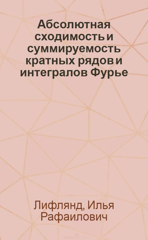 Абсолютная сходимость и суммируемость кратных рядов и интегралов Фурье : Автореф. дис. на соиск. учен. степ. канд. физ.-мат. наук : (01.01.01)