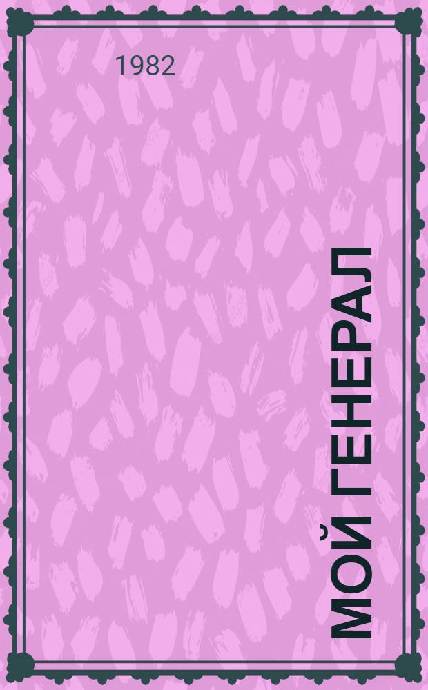 Мой генерал : Роман для детей : Для мл. шк. возраста