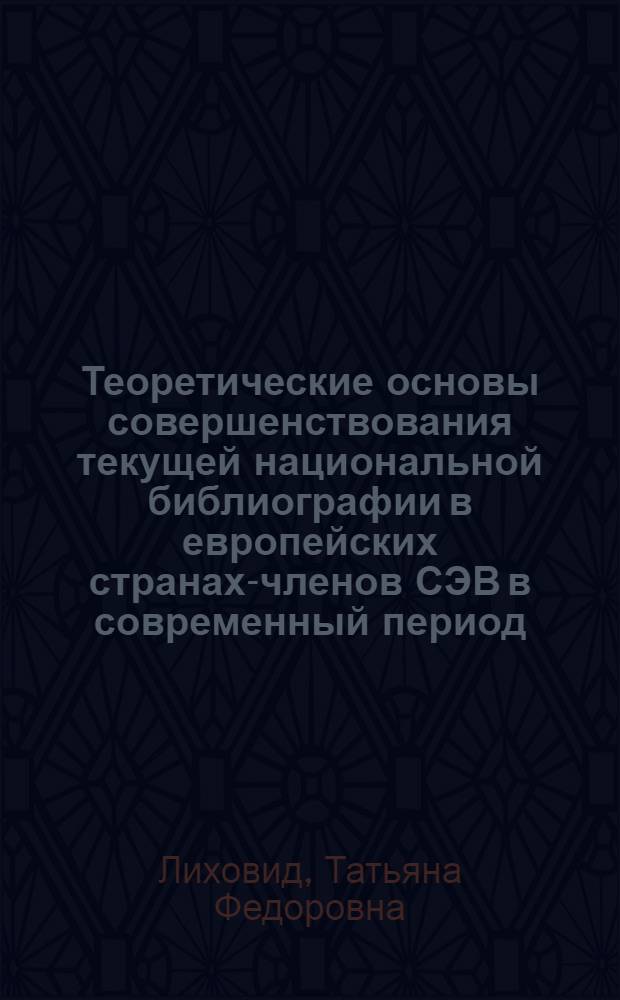 Теоретические основы совершенствования текущей национальной библиографии в европейских странах-членов СЭВ в современный период : Автореф. дис. на соиск. учен. степ. к. пед. н