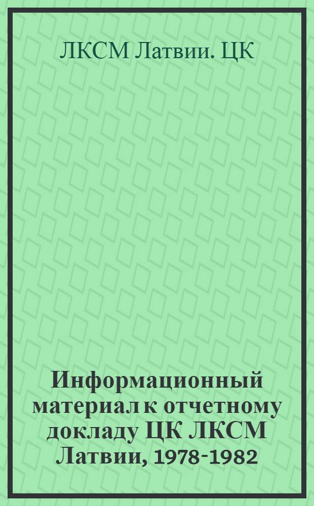 Информационный материал к отчетному докладу ЦК ЛКСМ Латвии, [1978-1982 : Делегату XXII съезда ЛКСМ Латвии