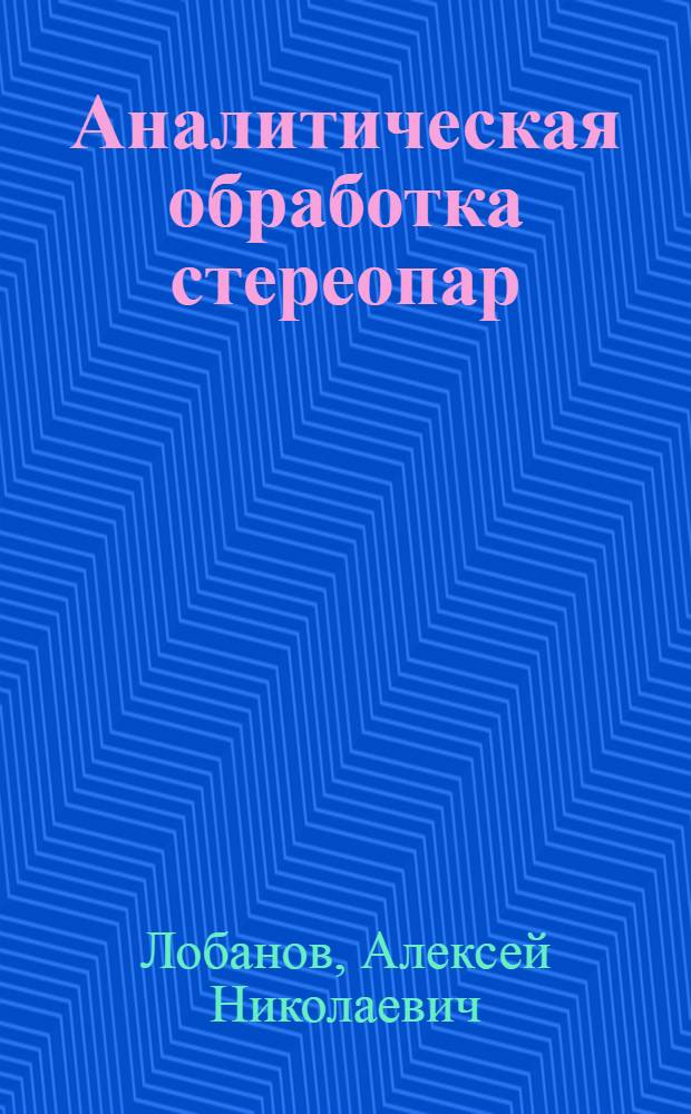 Аналитическая обработка стереопар : Учеб. пособие : Для студентов IV-V курсов спец. "Аэрофотогеодезия", "Исслед. природ. ресурсов", "Прикл. геодезия и картография"