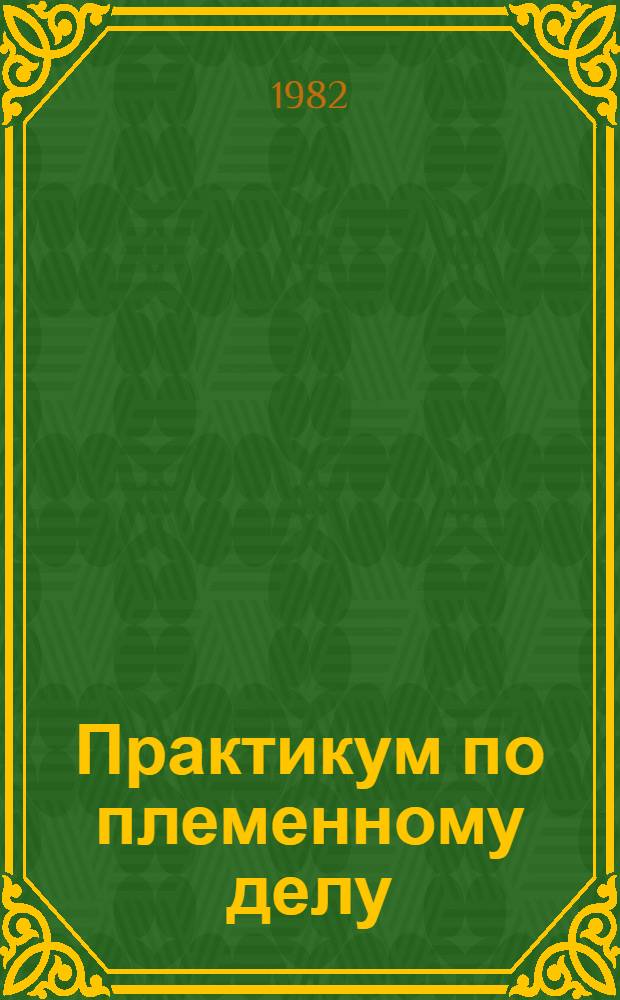 Практикум по племенному делу : Для зооинж. фак.
