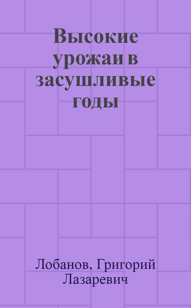 Высокие урожаи в засушливые годы : Коренов. элит.-семеновод. совхоз Коренов. р-на
