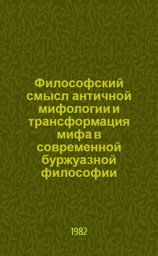 Философский смысл античной мифологии и трансформация мифа в современной буржуазной философии : Автореф. дис. на соиск. учен. степ. канд. филос. наук : (09.00.03)