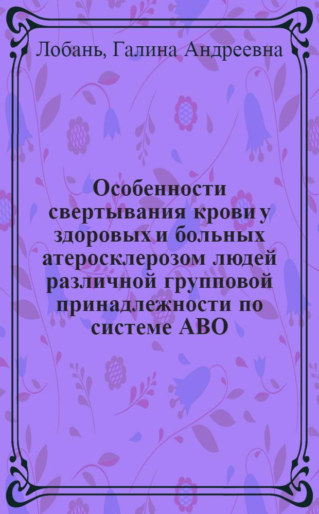 Особенности свертывания крови у здоровых и больных атеросклерозом людей различной групповой принадлежности по системе АВО : Автореф. дис. на соиск. учен. степ. к. м. н