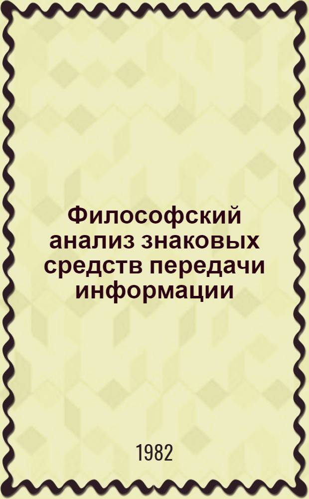 Философский анализ знаковых средств передачи информации : Автореф. дис. на соиск. учен. степ. д-ра филос. наук : (09.00.01)