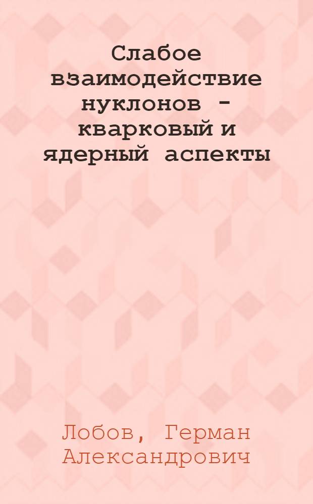 Слабое взаимодействие нуклонов - кварковый и ядерный аспекты : (Лекции)