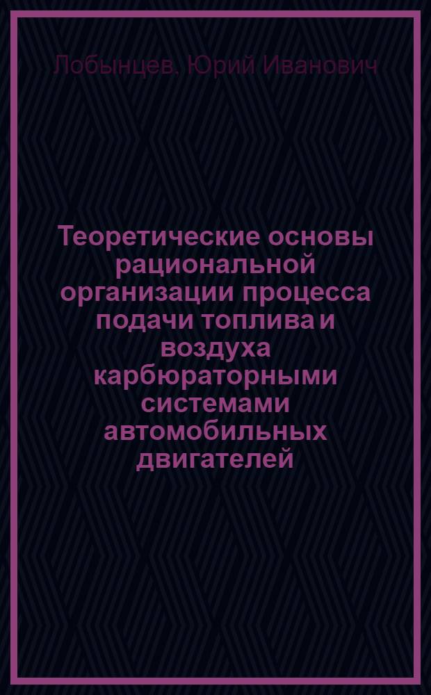Теоретические основы рациональной организации процесса подачи топлива и воздуха карбюраторными системами автомобильных двигателей : Автореф. дис. на соиск. учен. степ. д-ра техн. наук : (05.04.02)