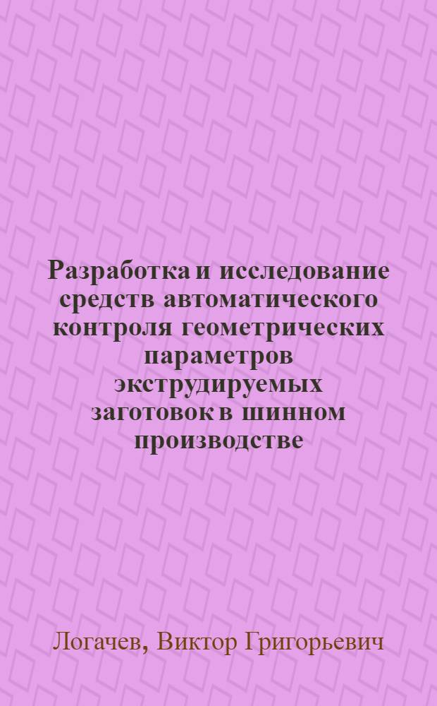 Разработка и исследование средств автоматического контроля геометрических параметров экструдируемых заготовок в шинном производстве : Автореф. дис. на соиск. учен. степ. к. т. н