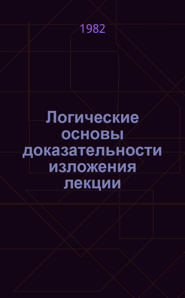 Логические основы доказательности изложения лекции : (В помощь лекторам, преподавателям нар. ун-тов) : Метод. рекомендации