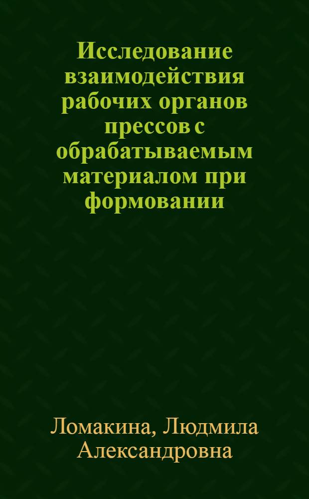 Исследование взаимодействия рабочих органов прессов с обрабатываемым материалом при формовании : Автореф. дис. на соиск. учен. степ. канд. техн. наук : (05.19.04)