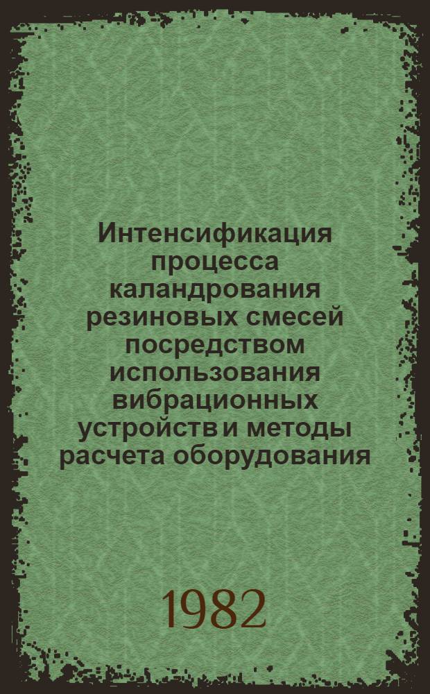 Интенсификация процесса каландрования резиновых смесей посредством использования вибрационных устройств и методы расчета оборудования : Автореф. дис. на соиск. учен. степ. канд. техн. наук : (05.04.09)