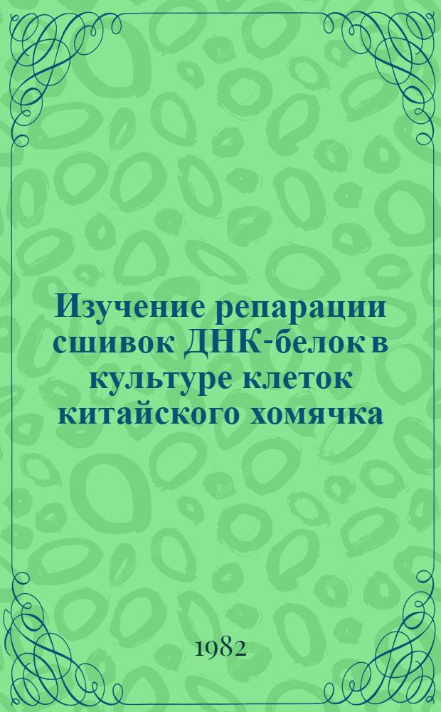 Изучение репарации сшивок ДНК-белок в культуре клеток китайского хомячка : Автореф. дис. на соиск. учен. степ. канд. биол. наук : (03.00.15; 03.00.04)