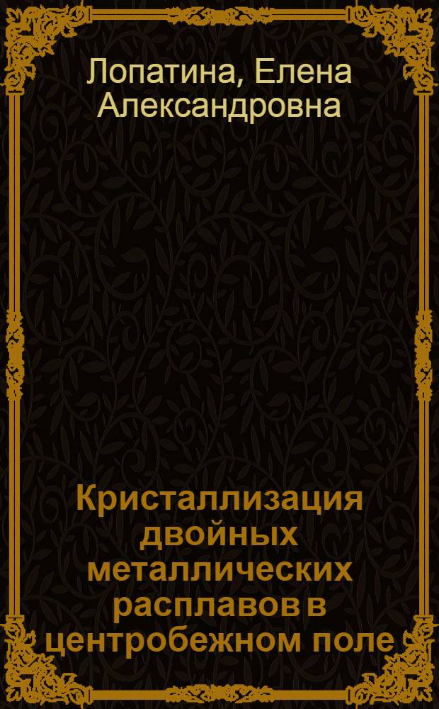 Кристаллизация двойных металлических расплавов в центробежном поле : Автореф. дис. на соиск. учен. степ. канд. хим. наук : (02.00.04)