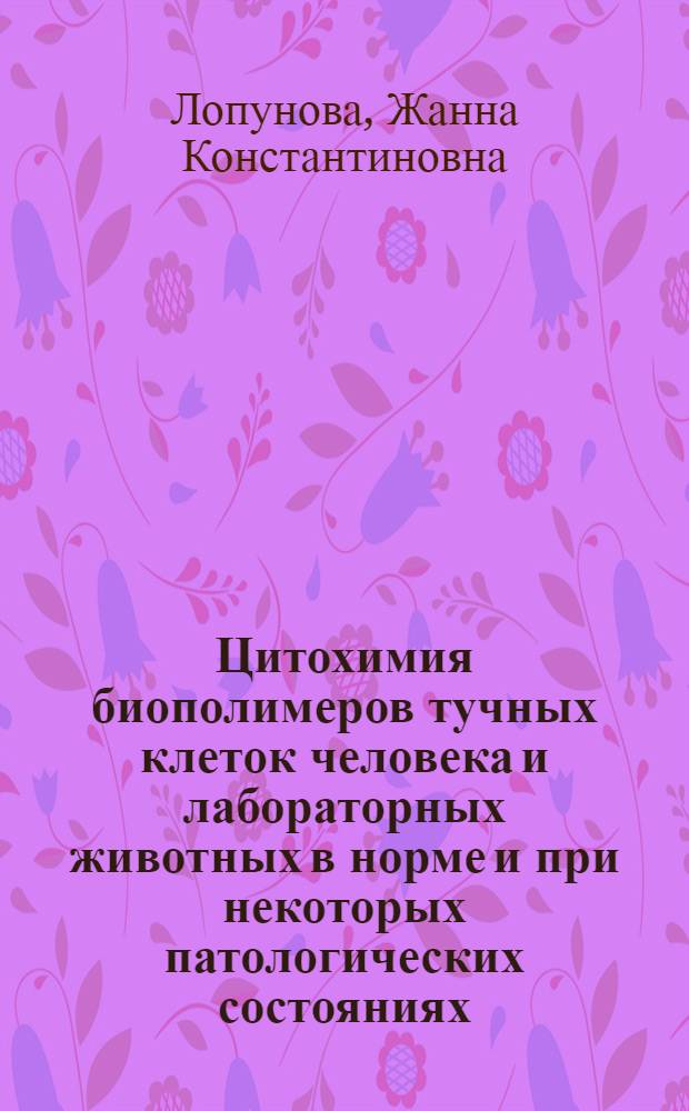 Цитохимия биополимеров тучных клеток человека и лабораторных животных в норме и при некоторых патологических состояниях : Автореф. дис. на соиск. учен. степ. д-ра мед. наук : (14.00.15)