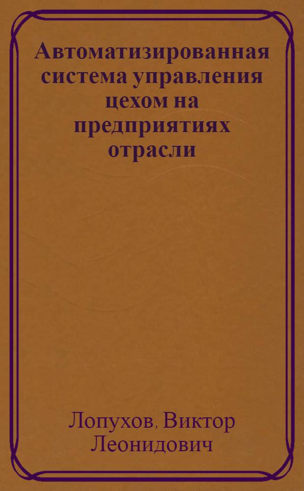 Автоматизированная система управления цехом на предприятиях отрасли : Конспект лекций