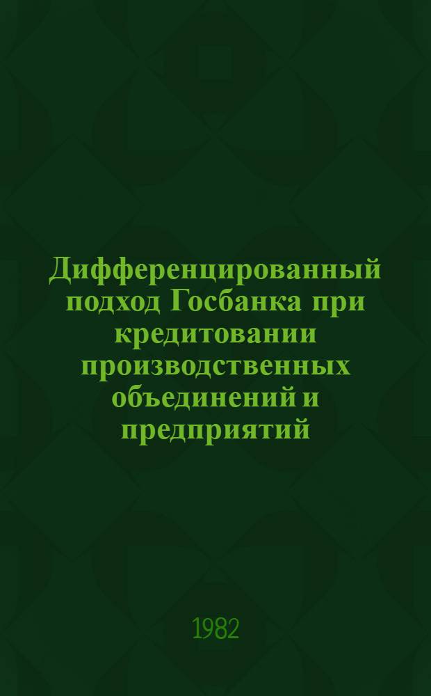 Дифференцированный подход Госбанка при кредитовании производственных объединений и предприятий : Конспект лекций