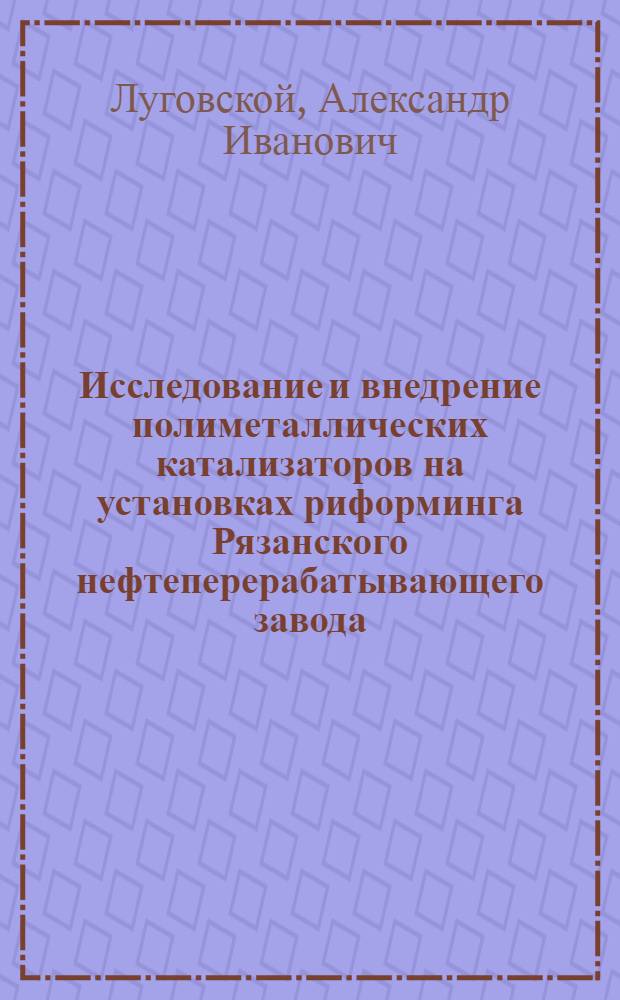 Исследование и внедрение полиметаллических катализаторов на установках риформинга Рязанского нефтеперерабатывающего завода : Автореф. дис. на соиск. учен. степ. к. т. н