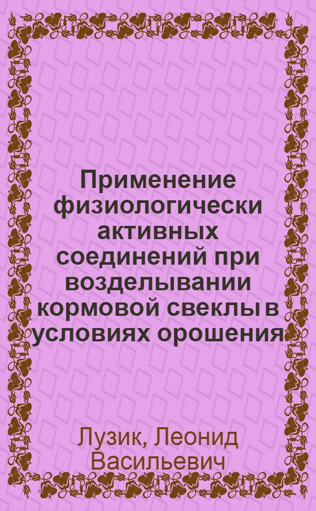 Применение физиологически активных соединений при возделывании кормовой свеклы в условиях орошения : Автореф. дис. на соиск. учен. степ. канд. с.-х. наук : (06.01.09)