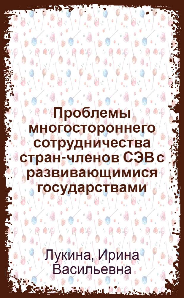 Проблемы многостороннего сотрудничества стран-членов СЭВ с развивающимися государствами : Автореф. дис. на соиск. учен. степ. к. э. н