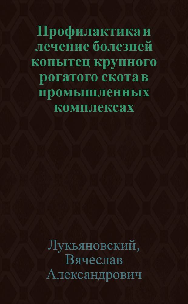Профилактика и лечение болезней копытец крупного рогатого скота в промышленных комплексах : Пробл. лекция для слушателей фак. повышения квалификации, преподавателей с.-х. вузов, педфака, специалистов сел. хоз-ва и студентов очного и заоч. вет. фак