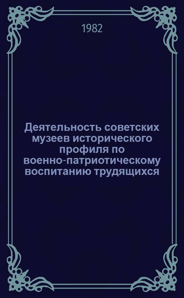 Деятельность советских музеев исторического профиля по военно-патриотическому воспитанию трудящихся (1941-1917 гг.) : Автореф. дис. на соиск. учен. степ. канд. ист. наук : (07.00.02)