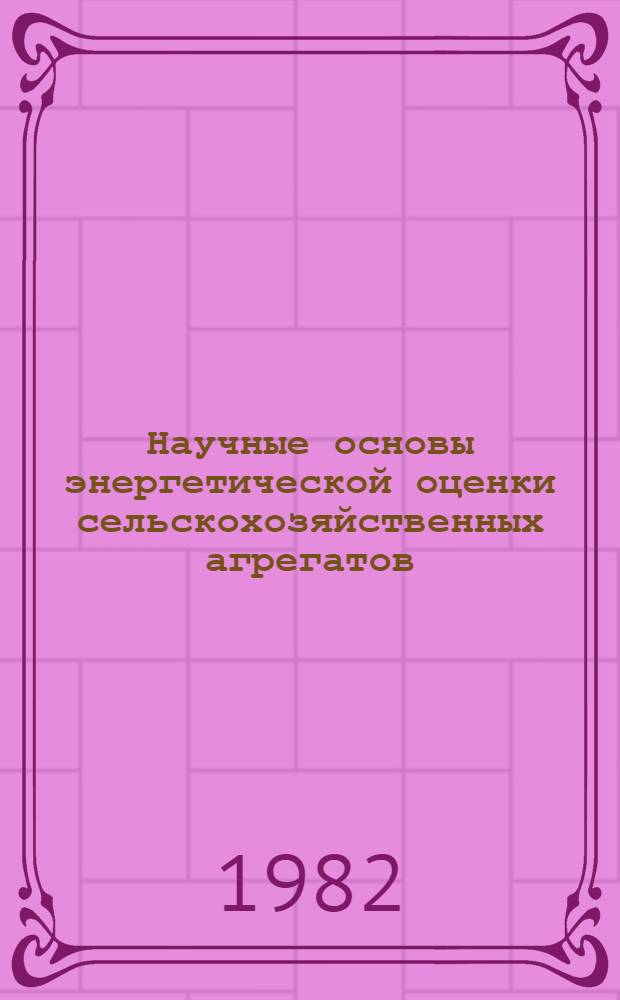 Научные основы энергетической оценки сельскохозяйственных агрегатов : Автореф. дис. на соиск. учен. степ. д-ра техн. наук : (05.20.01)