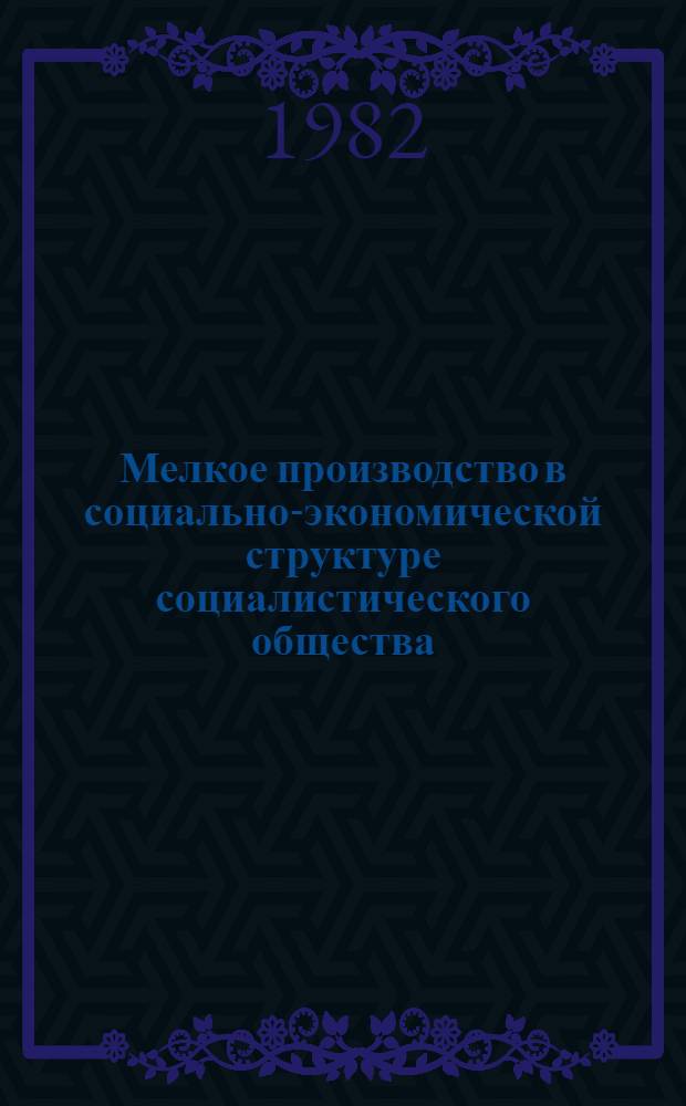 Мелкое производство в социально-экономической структуре социалистического общества : (Науч. докл.)
