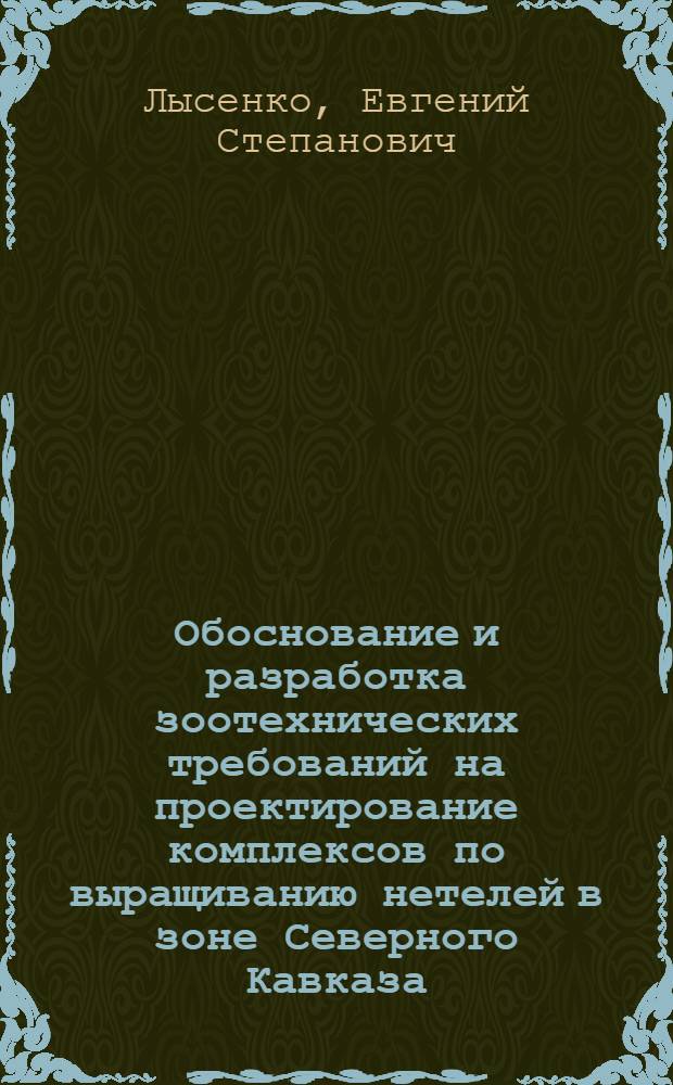 Обоснование и разработка зоотехнических требований на проектирование комплексов по выращиванию нетелей в зоне Северного Кавказа : Автореф. дис. на соиск. учен. степ. канд. с.-х. наук : (06.02.04)