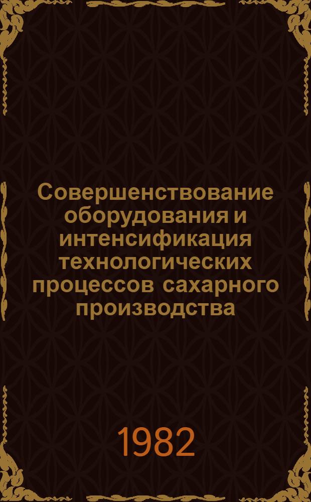 Совершенствование оборудования и интенсификация технологических процессов сахарного производства