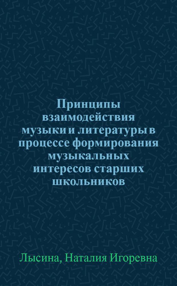 Принципы взаимодействия музыки и литературы в процессе формирования музыкальных интересов старших школьников : Автореф. дис. на соиск. учен. степ. канд. пед. наук : (13.00.02)