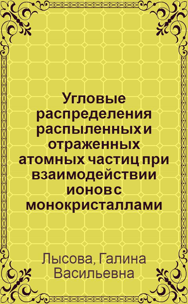 Угловые распределения распыленных и отраженных атомных частиц при взаимодействии ионов с монокристаллами : Автореф. дис. на соиск. учен. степ. канд. физ.-мат. наук : (01.04.04)