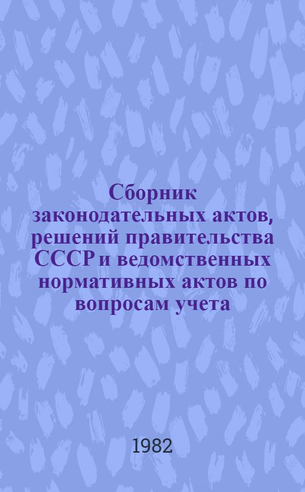 Сборник законодательных актов, решений правительства СССР и ведомственных нормативных актов по вопросам учета, отчетности и статистики